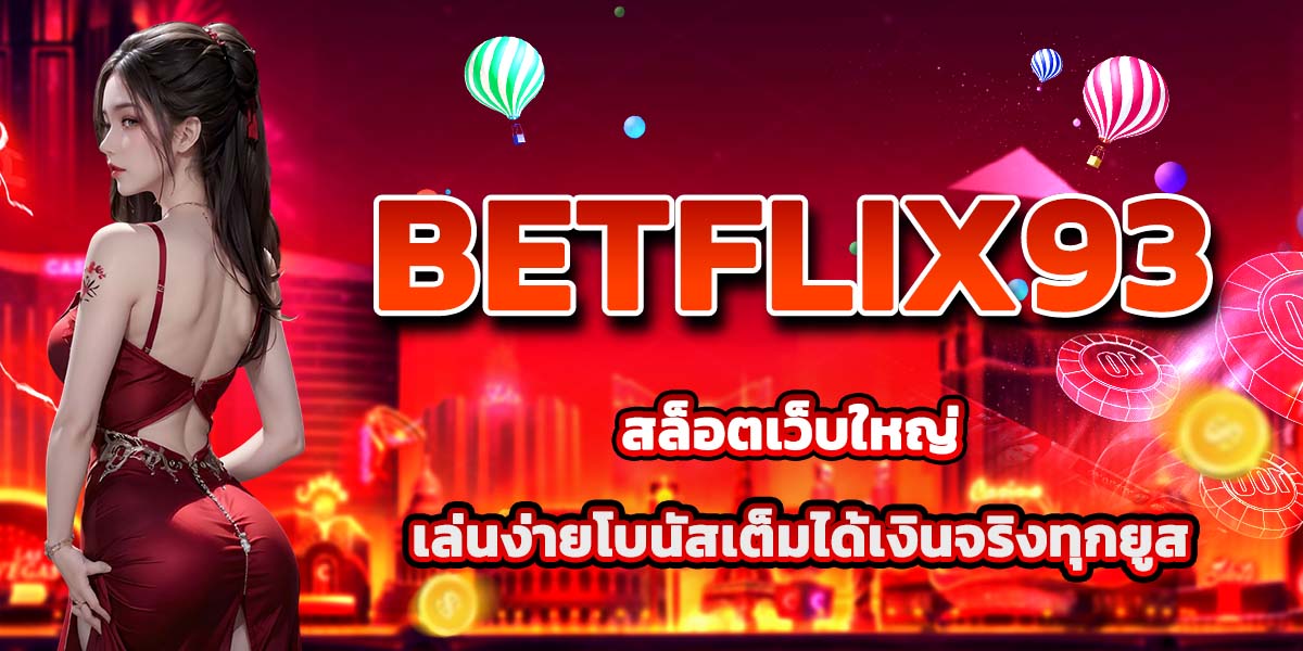 BETFLIX93 สล็อตเว็บใหญ่ เล่นง่ายโบนัสเต็มได้เงินจริงทุกยูส